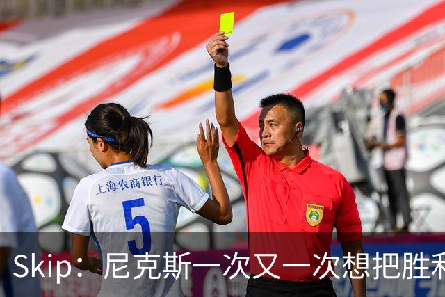 Skip：尼克斯一次又一次想把胜利还给马刺 但马刺就是接不住